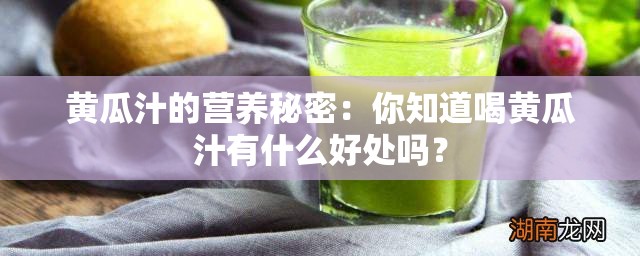 黄瓜汁的营养秘密：你知道喝黄瓜汁有什么好处吗？