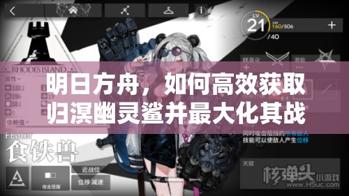 明日方舟，如何高效获取归溟幽灵鲨并最大化其战斗价值？