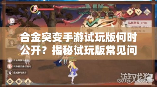 合金突变手游试玩版何时公开？揭秘试玩版常见问题答疑的演变历程