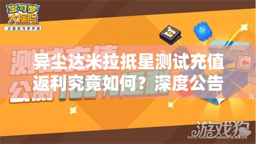 异尘达米拉抵星测试充值返利究竟如何？深度公告全面解析