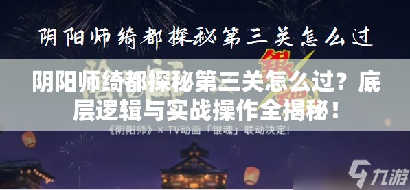 阴阳师绮都探秘第三关怎么过？底层逻辑与实战操作全揭秘！