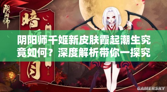 阴阳师千姬新皮肤霞起潮生究竟如何？深度解析带你一探究竟