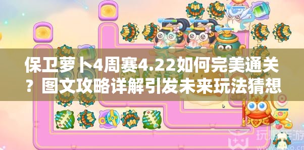 保卫萝卜4周赛4.22如何完美通关？图文攻略详解引发未来玩法猜想