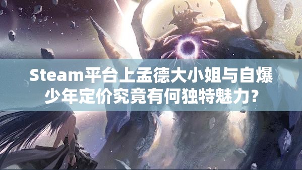 Steam平台上孟德大小姐与自爆少年定价究竟有何独特魅力？