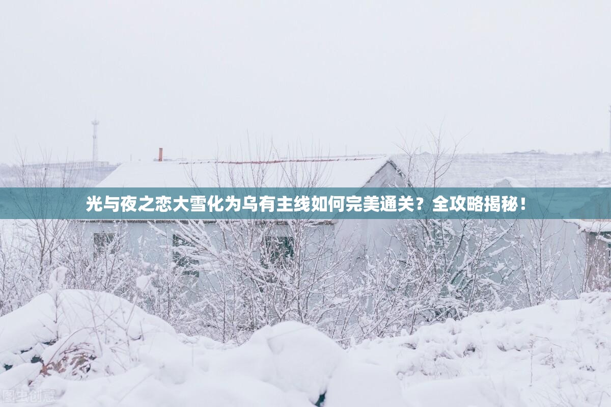 光与夜之恋大雪化为乌有主线如何完美通关？全攻略揭秘！