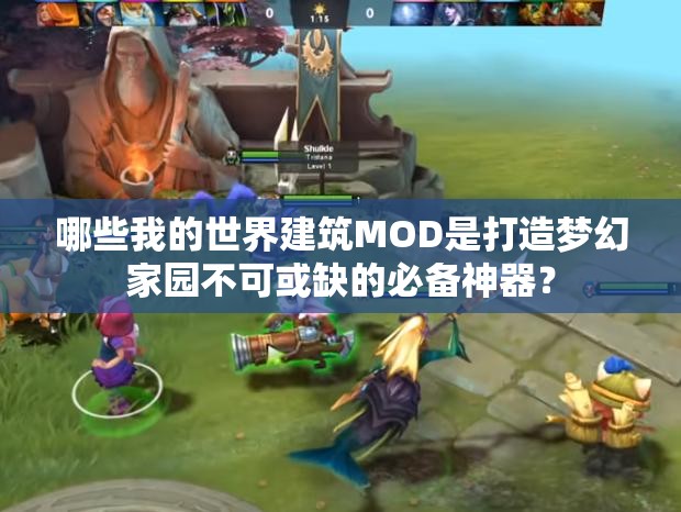 哪些我的世界建筑MOD是打造梦幻家园不可或缺的必备神器？