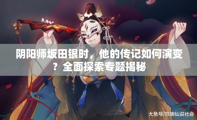 阴阳师坂田银时，他的传记如何演变？全面探索专题揭秘