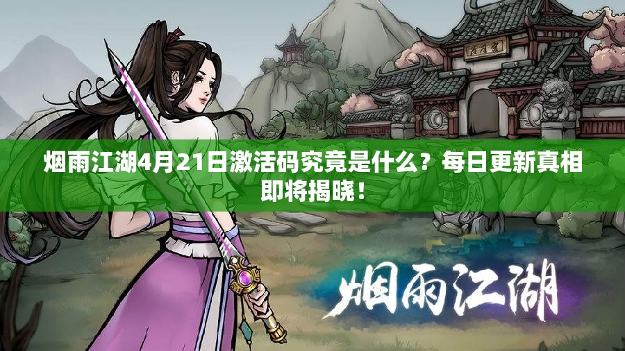 烟雨江湖4月21日激活码究竟是什么？每日更新真相即将揭晓！