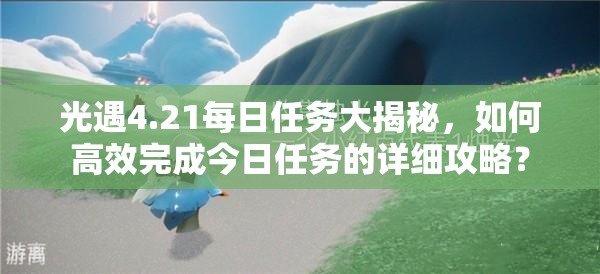 光遇4.21每日任务大揭秘，如何高效完成今日任务的详细攻略？