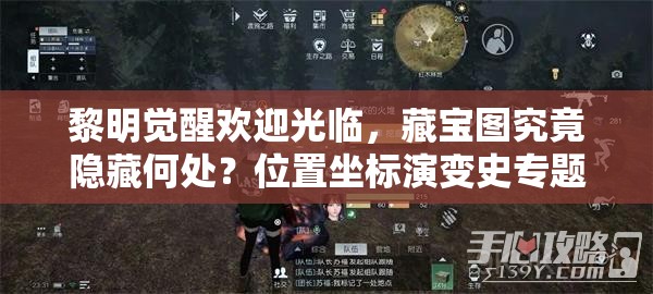 黎明觉醒欢迎光临，藏宝图究竟隐藏何处？位置坐标演变史专题揭秘！