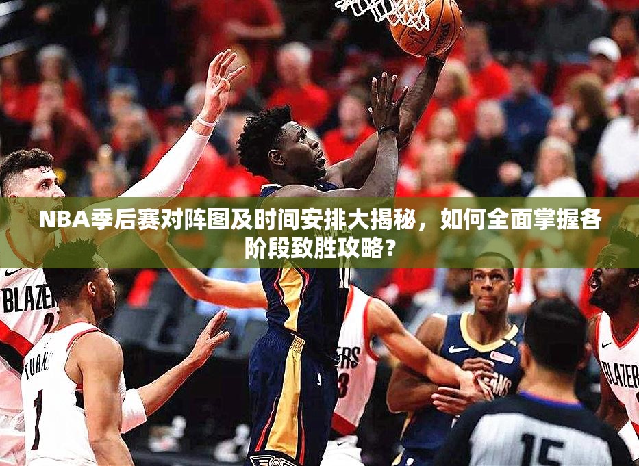 NBA季后赛对阵图及时间安排大揭秘，如何全面掌握各阶段致胜攻略？