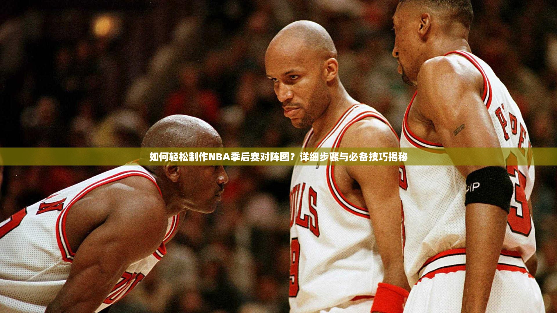 如何轻松制作NBA季后赛对阵图？详细步骤与必备技巧揭秘