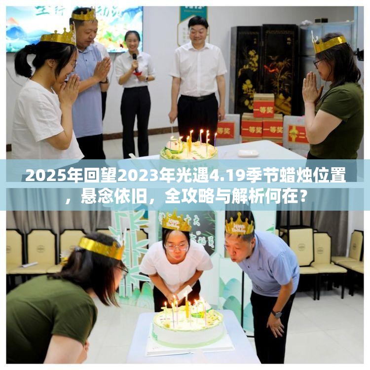 2025年回望2023年光遇4.19季节蜡烛位置，悬念依旧，全攻略与解析何在？