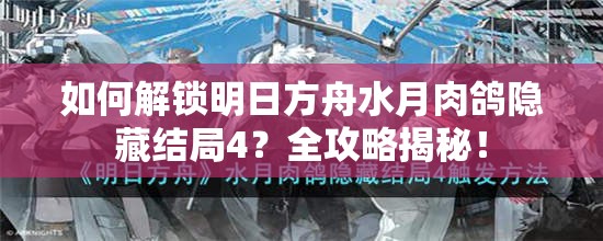 如何解锁明日方舟水月肉鸽隐藏结局4？全攻略揭秘！