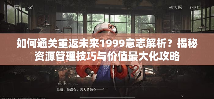 如何通关重返未来1999意志解析？揭秘资源管理技巧与价值最大化攻略