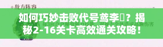 如何巧妙击败代号鸢李傕？揭秘2-16关卡高效通关攻略！