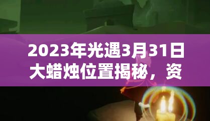 2023年光遇3月31日大蜡烛位置揭秘，资源管理技巧能否助你找全？