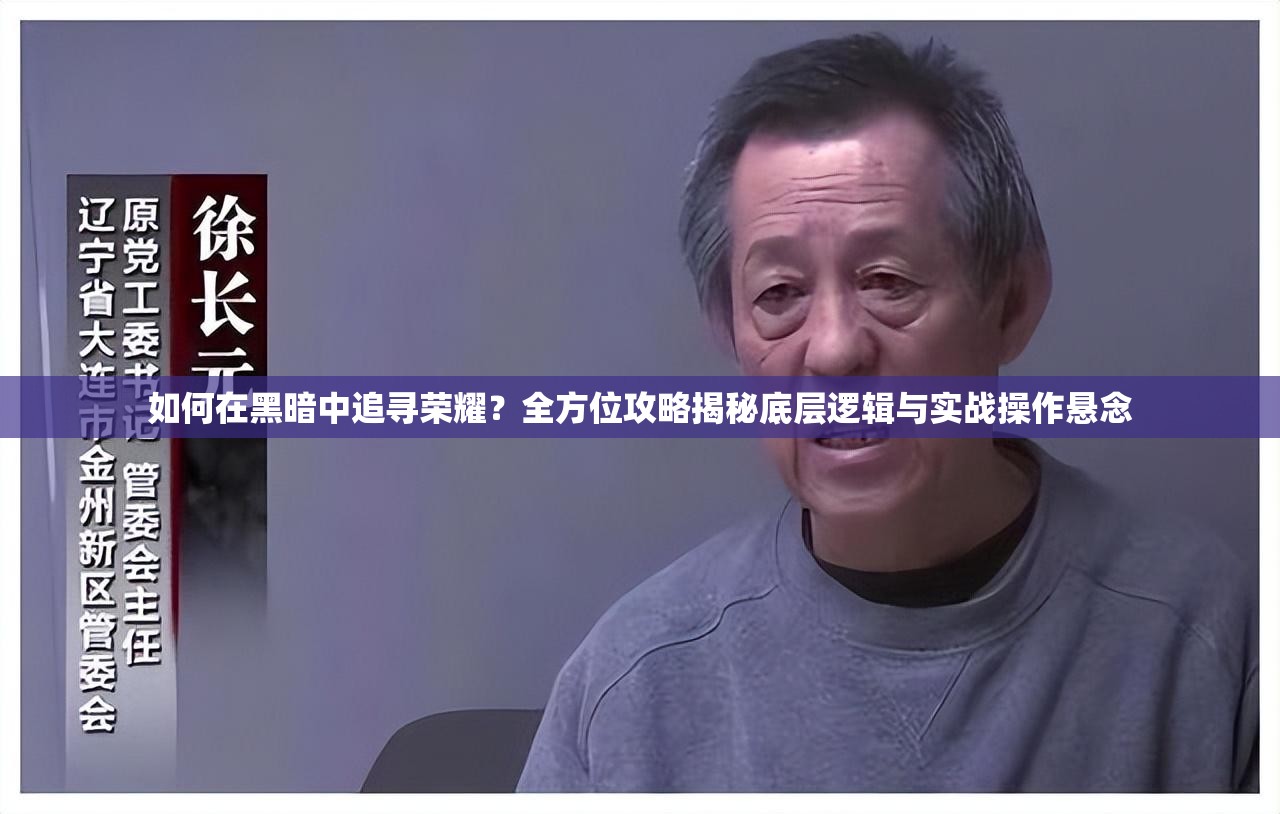 如何在黑暗中追寻荣耀？全方位攻略揭秘底层逻辑与实战操作悬念