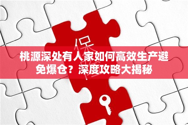 桃源深处有人家如何高效生产避免爆仓？深度攻略大揭秘