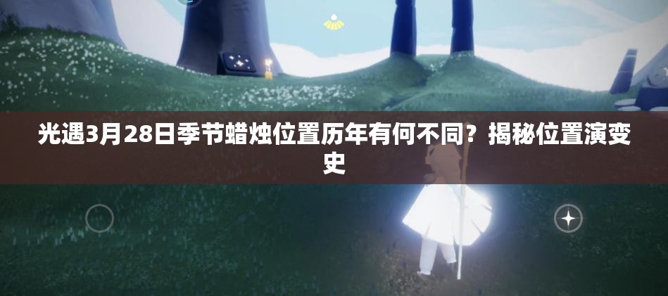 光遇3月28日季节蜡烛位置历年有何不同？揭秘位置演变史