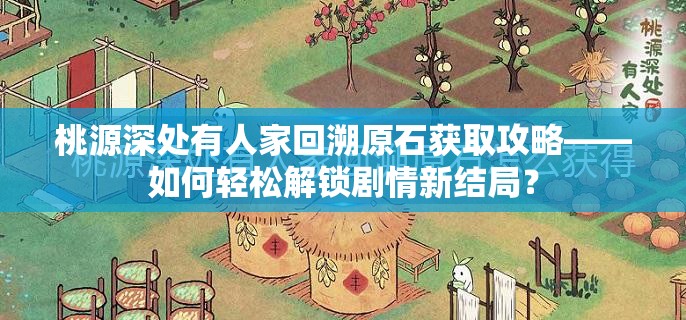 桃源深处有人家回溯原石获取攻略——如何轻松解锁剧情新结局？