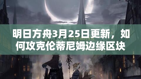 明日方舟3月25日更新，如何攻克伦蒂尼姆边缘区块8级难关？