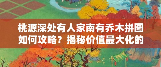 桃源深处有人家南有乔木拼图如何攻略？揭秘价值最大化的隐藏技巧！