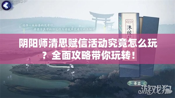 阴阳师清思赋信活动究竟怎么玩？全面攻略带你玩转！