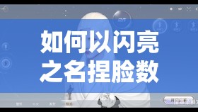 如何以闪亮之名捏脸数据，打造独一无二的专属白月光少女形象？