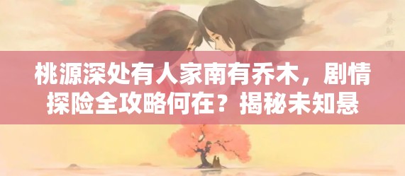 桃源深处有人家南有乔木，剧情探险全攻略何在？揭秘未知悬念！