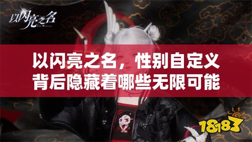 以闪亮之名，性别自定义背后隐藏着哪些无限可能与未知挑战？