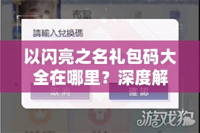 以闪亮之名礼包码大全在哪里？深度解析带你揭秘所有福利！