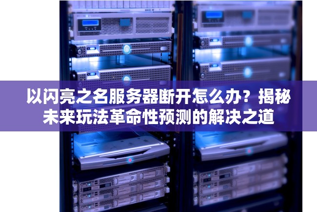 以闪亮之名服务器断开怎么办？揭秘未来玩法革命性预测的解决之道