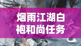 烟雨江湖白袍和尚任务究竟如何完成，玩法攻略及后续发展有何惊喜？