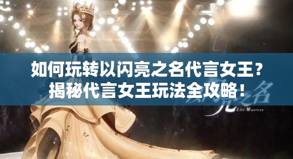 如何玩转以闪亮之名代言女王？揭秘代言女王玩法全攻略！