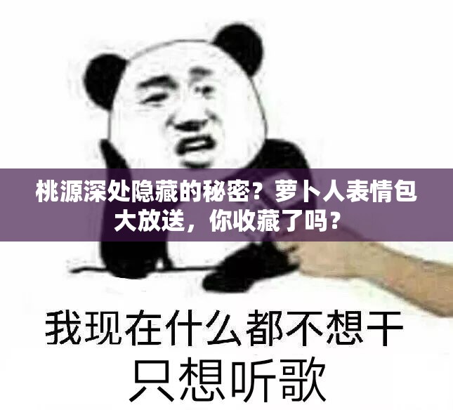 桃源深处隐藏的秘密？萝卜人表情包大放送，你收藏了吗？