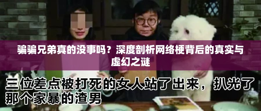 骗骗兄弟真的没事吗？深度剖析网络梗背后的真实与虚幻之谜