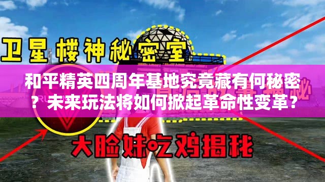 和平精英四周年基地究竟藏有何秘密？未来玩法将如何掀起革命性变革？