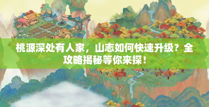 桃源深处有人家，山志如何快速升级？全攻略揭秘等你来探！