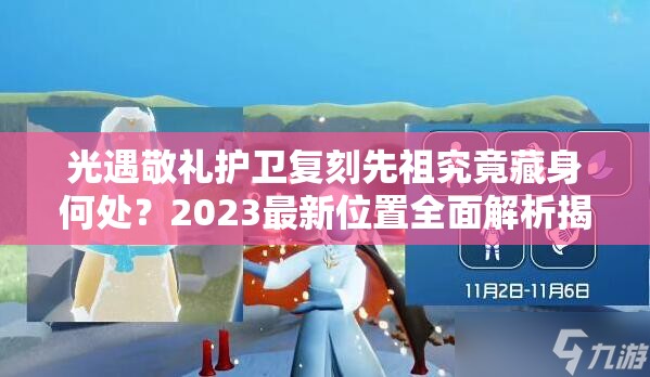 光遇敬礼护卫复刻先祖究竟藏身何处？2023最新位置全面解析揭秘