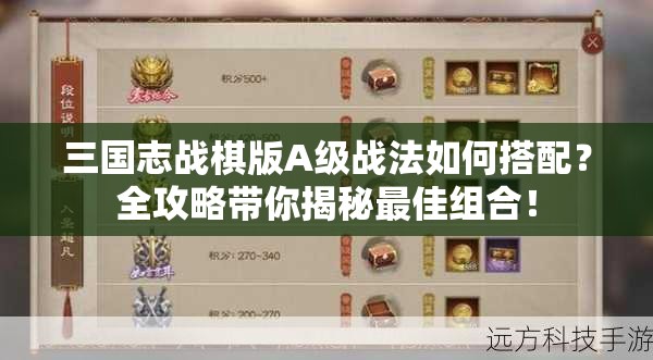 三国志战棋版A级战法如何搭配？全攻略带你揭秘最佳组合！