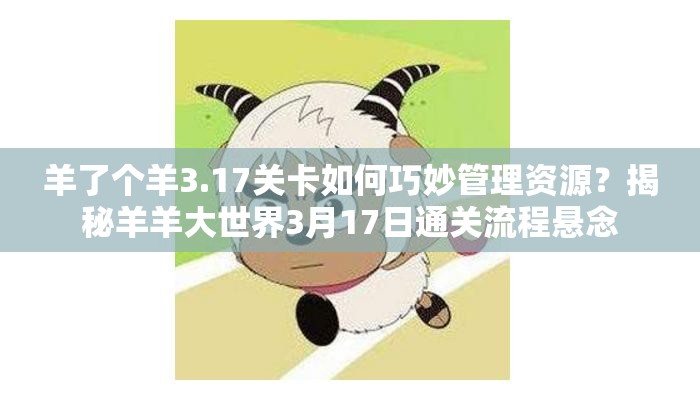 羊了个羊3.17关卡如何巧妙管理资源？揭秘羊羊大世界3月17日通关流程悬念