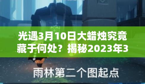 光遇3月10日大蜡烛究竟藏于何处？揭秘2023年3.10大蜡烛位置及未来玩法猜想