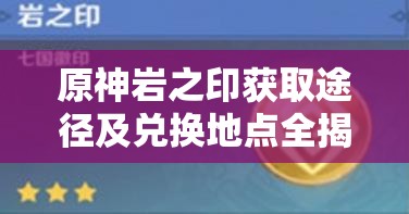 原神岩之印获取途径及兑换地点全揭秘，你了解多少？