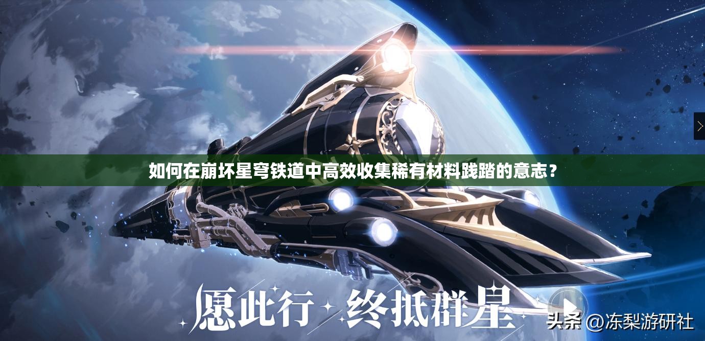 如何在崩坏星穹铁道中高效收集稀有材料践踏的意志？