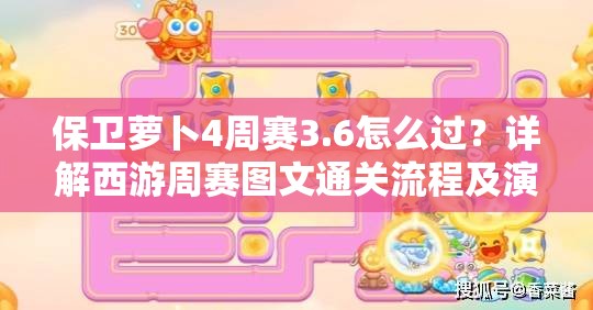 保卫萝卜4周赛3.6怎么过？详解西游周赛图文通关流程及演变史揭秘