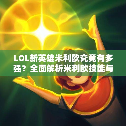 LOL新英雄米利欧究竟有多强？全面解析米利欧技能与特点